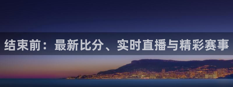2元网走势图大全：结束前：最新比分、实时直播与精彩赛事